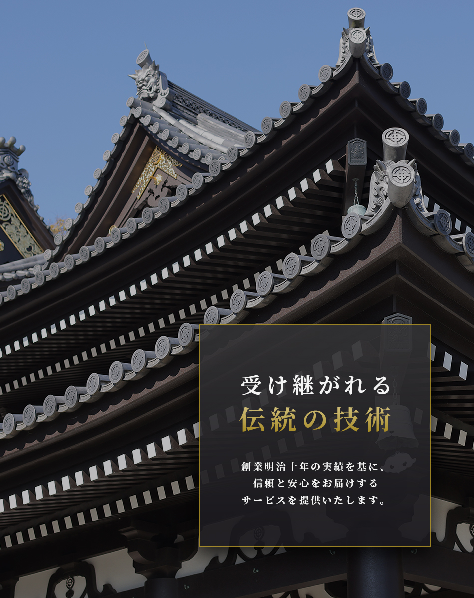 受け継がれる伝統の技術 創業明治十年の実績を基に、信頼と安心をお届けするサービスを提供いたします。